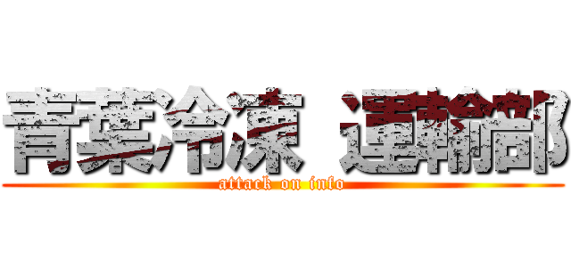 青葉冷凍 運輸部 (attack on info)