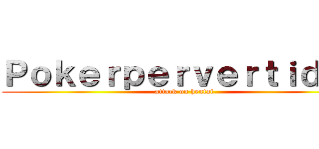 Ｐｏｋｅｒｐｅｒｖｅｒｔｉｄｏｓ (attack on hentai)
