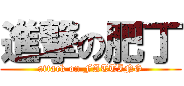 進撃の肥丁 (attack on FATTING)