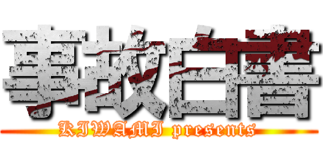 事故白書 (KIWAMI presents)