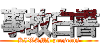 事故白書 (KIWAMI presents)