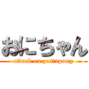 おにちゃん (attack on pattnpong)