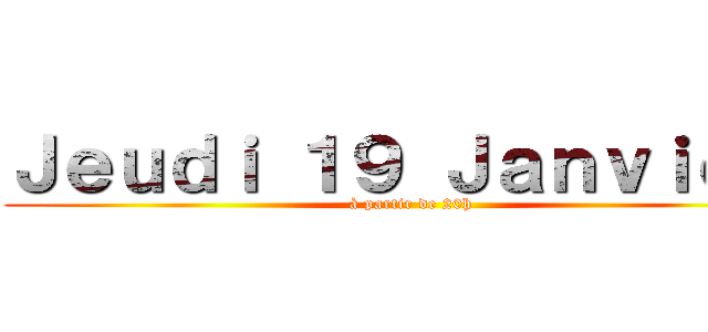 Ｊｅｕｄｉ １９ Ｊａｎｖｉｅｒ  (à partir de 20h)