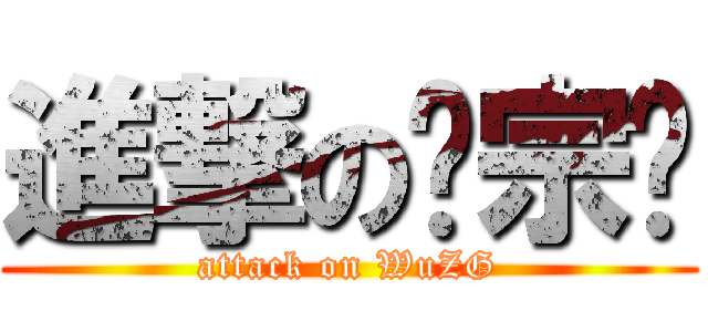 進撃の吴宗刚 (attack on WuZG)