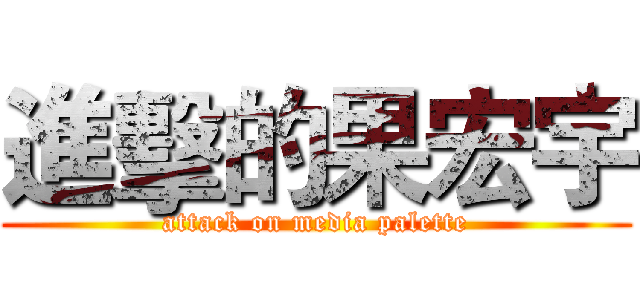 進擊的果宏宇 (attack on media palette)