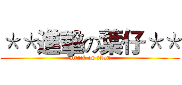 ＊＊進擊の葉仔＊＊ (attack on titan)