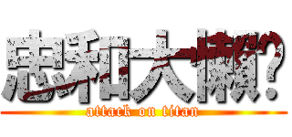 忠和大懶趴 (attack on titan)