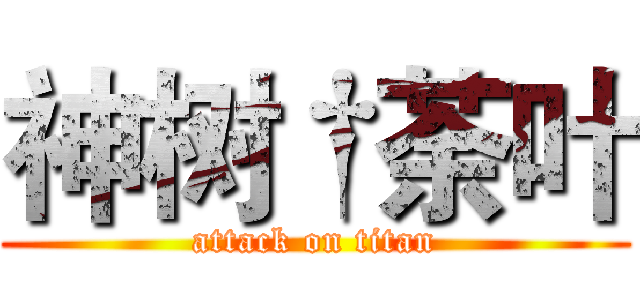 神树†荼叶 (attack on titan)