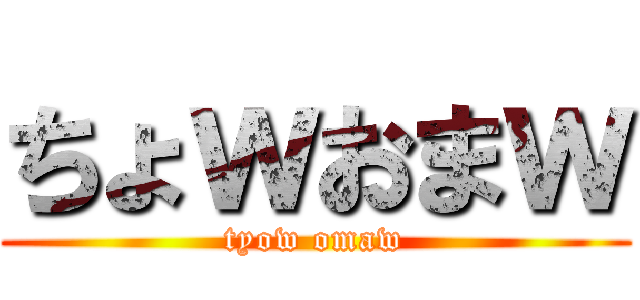 ちょｗおまｗ (tyow omaw)