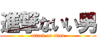 進撃ないい男 (attack on titan)