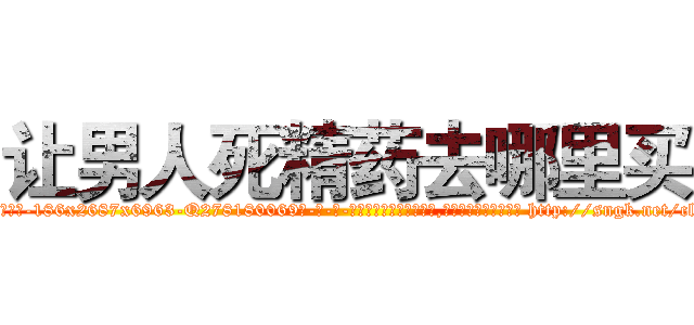 让男人死精药去哪里买 (让男人死精药去哪里买【电-186x2687x6963-Q278180069元-吉-药-业】我们做的是长期生意,靠的是老客户长期支持 http://sngk.net/clDHdN
)