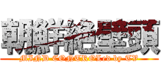朝鮮絶壁頭 (MIND CONTROLed by TV)