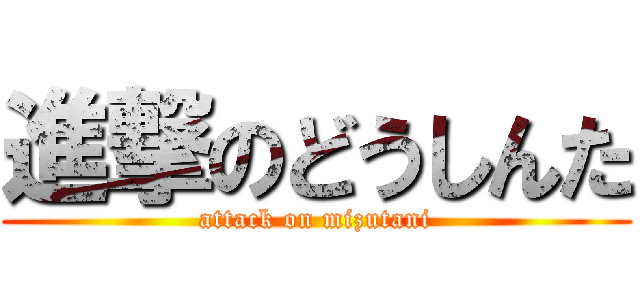 進撃のどうしんた (attack on mizutani)