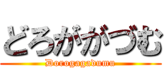 どろががづむ (Dorogagadumu)