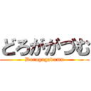 どろががづむ (Dorogagadumu)