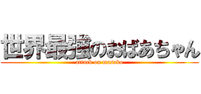 世界最強のおばあちゃん (attack on masako)