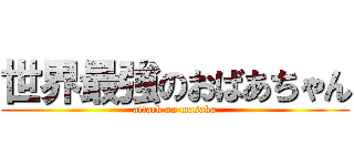 世界最強のおばあちゃん (attack on masako)
