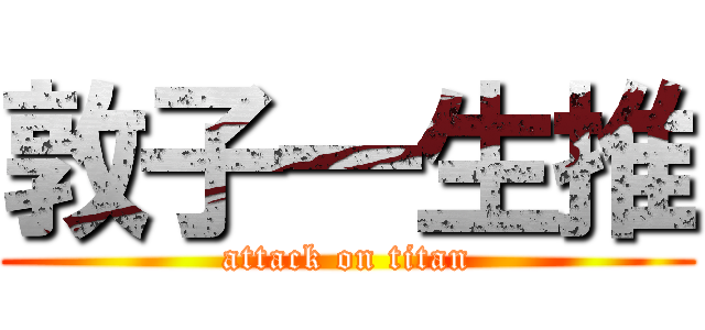 敦子一生推 (attack on titan)