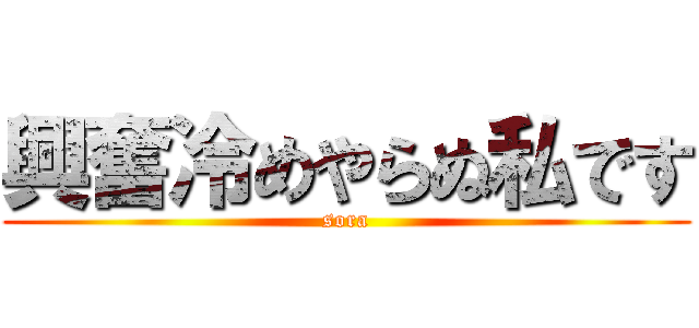 興奮冷めやらぬ私です (sora)
