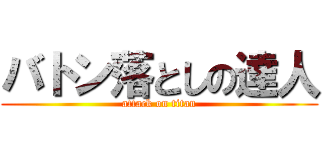 バトン落としの達人 (attack on titan)