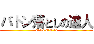 バトン落としの達人 (attack on titan)