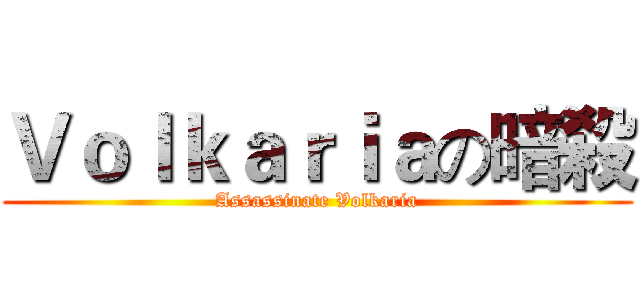Ｖｏｌｋａｒｉａの暗殺 (Assassinate Volkaria)