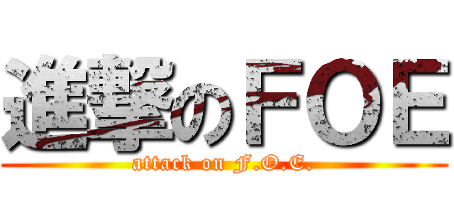 進撃のＦＯＥ (attack on F.O.E.)