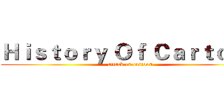 Ｈｉｓｔｏｒｙ Ｏｆ Ｃａｒｔｏｏｎ (attack on cartoon)