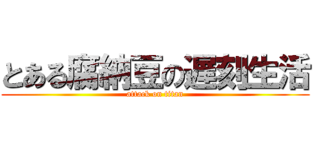 とある腐納豆の遅刻生活 (attack on titan)