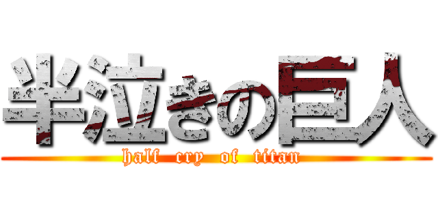 半泣きの巨人 (half  cry  of  titan )