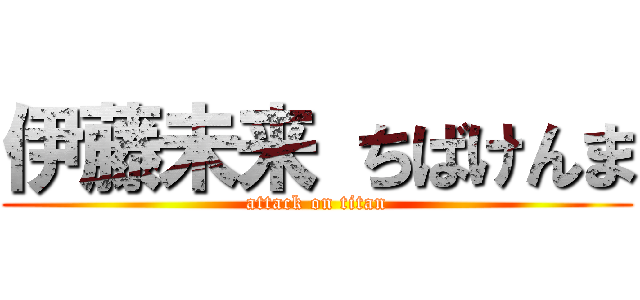 伊藤未来 ちばけんま (attack on titan)
