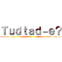 Ｔｕｄｔａｄ－ｅ？ ()