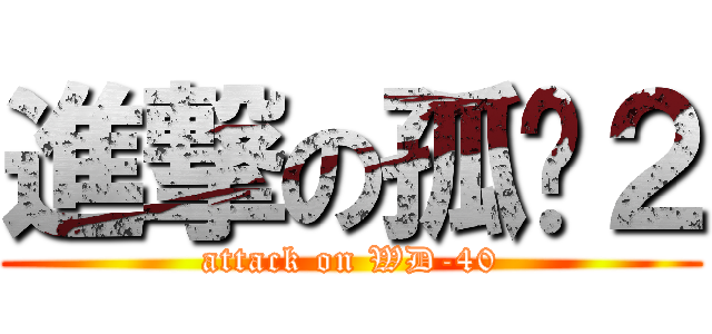 進撃の孤鸿２ (attack on WD-40)