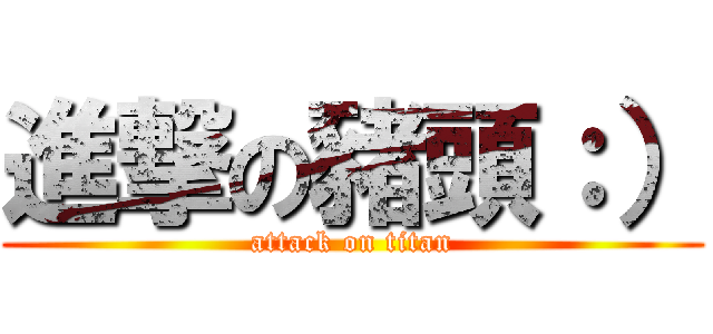 進撃の豬頭：） (attack on titan)