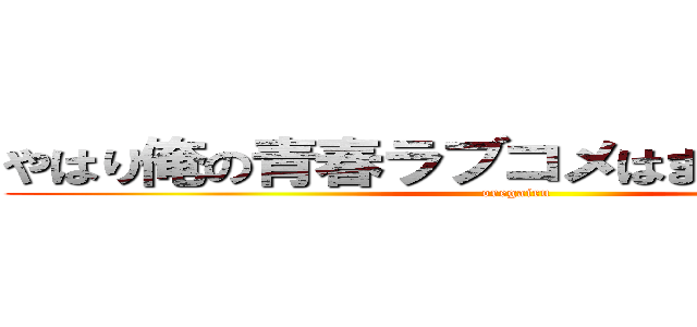 やはり俺の青春ラブコメはまちがっている。 (oregairu)