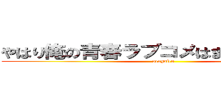 やはり俺の青春ラブコメはまちがっている。 (oregairu)