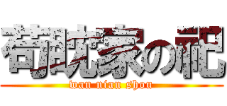 苟眈家の祀 (wan nian shou)