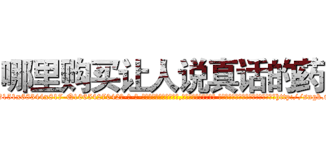 哪里购买让人说真话的药 (哪里购买让人说真话的药【电-话151x68344x817-Q1065427042元-吉-药-业】我们做的是长期生意,靠的是老客户长期支持 哪里购买让人说真话的药在发表了一篇http://sngk.net/q25bCQ

参考消息网我们做的是长期生意,靠的是老客户长期支持也许我们早该意识到，就连鲍勃·霍斯金斯（金球奖戏剧类电影男主角 
)