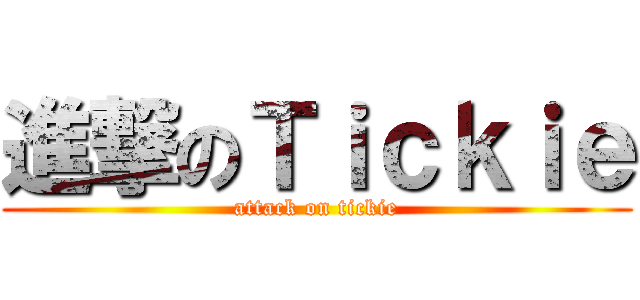 進撃のＴｉｃｋｉｅ (attack on tickie)