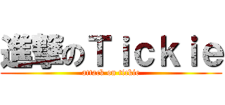 進撃のＴｉｃｋｉｅ (attack on tickie)