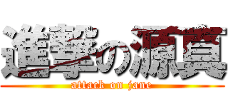 進撃の源真 (attack on jane)