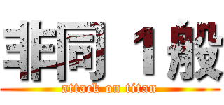 非同 １ 般 (attack on titan)