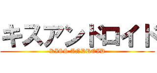 キスアンドロイド (KISS ANDROID)