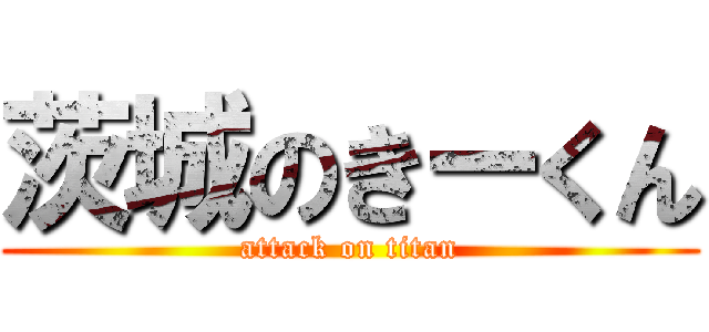 茨城のきーくん (attack on titan)