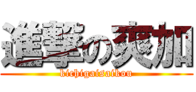 進撃の爽加 (kichigaisaikou)