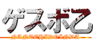 ゲスボ乙 (NANTEHIDOINDA)