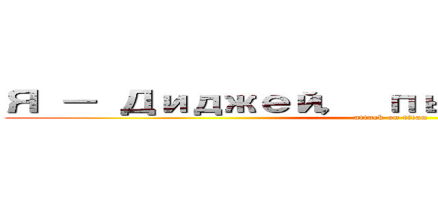 Я － Диджей， пьяный в кашу (attack on titan)