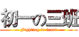 初一の三班 (Fighting in front)