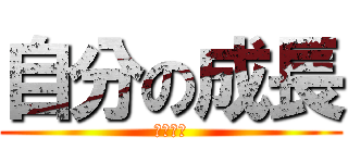 自分の成長 (はははは)