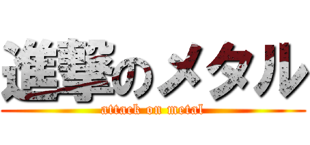 進撃のメタル (attack on metal)